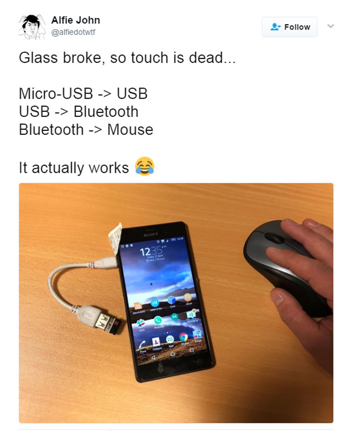 weirdest memes that are somehow funny - Alfie John Glass broke, so touch is dead... MicroUsb > Usb Usb > Bluetooth Bluetooth > Mouse It actually works 1235" www 10