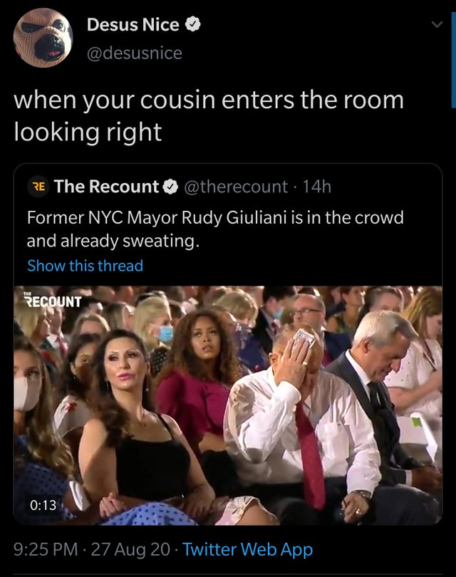 photo caption - Desus Nice when your cousin enters the room looking right Re The Recount 14h Former Nyc Mayor Rudy Giuliani is in the crowd and already sweating. Show this thread Recount 27 Aug 20 Twitter Web App