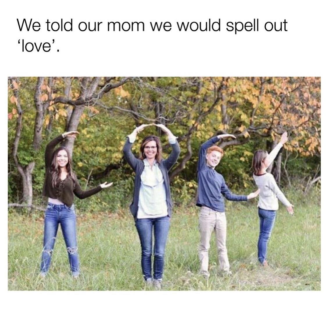 mom thought we spelled love - We told our mom we would spell out 'love'.