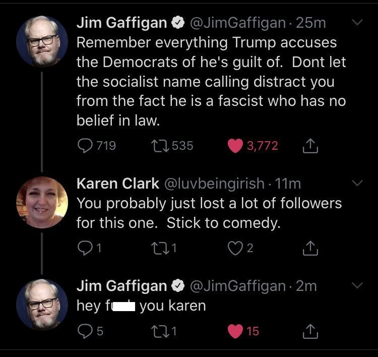 im Gaffigan  Remember everything Trump accuses the Democrats of he's guilt of. Don't let the socialist name calling distract you from the fact he is a fascist who has no belief in law. - You probably just l