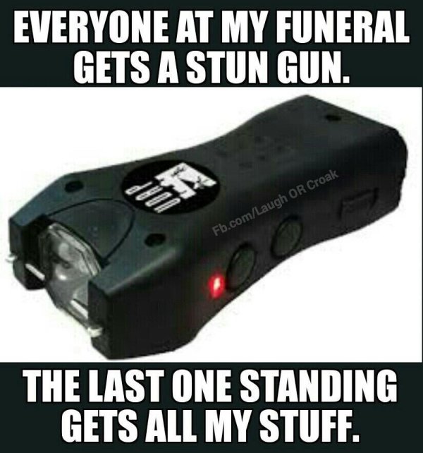 stun gun memes - Everyone At My Funeral Gets A Stun Gun. Fb.comLaugh Or Croak The Last One Standing Gets All My Stuff.