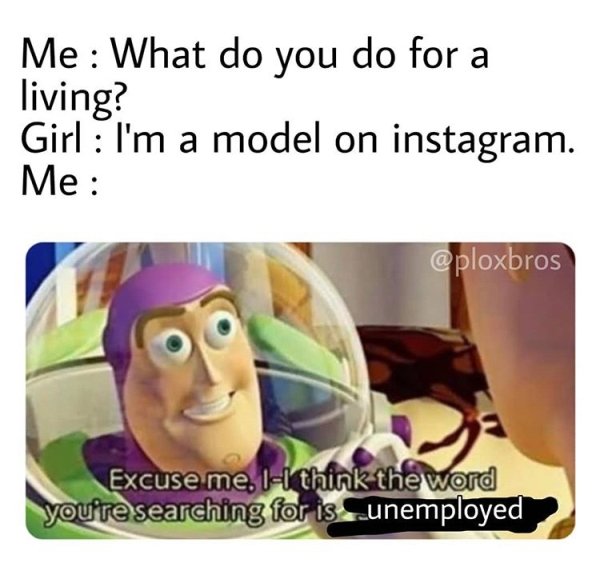 buzz lightyear space ranger meme - Me What do you do for a living? Girl I'm a model on instagram. Me Excuse me, II think the word you're searching for is unemployed