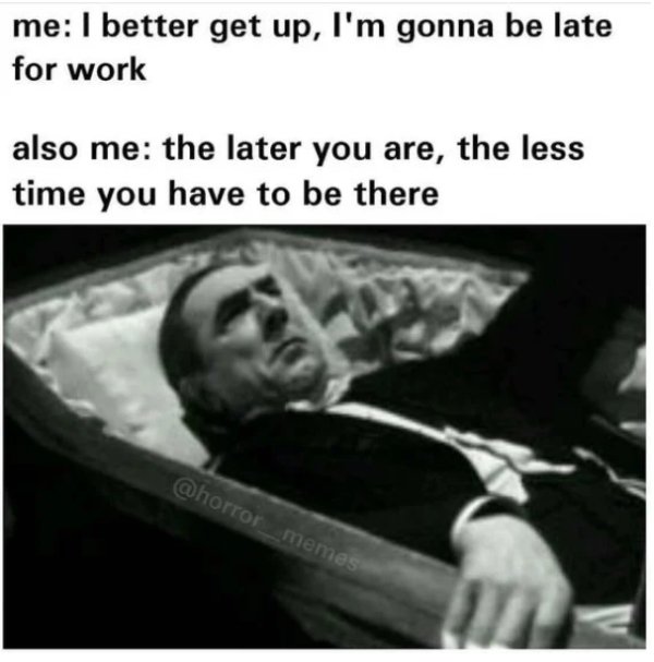work memes - photo caption - me I better get up, I'm gonna be late for work also me the later you are, the less time you have to be there