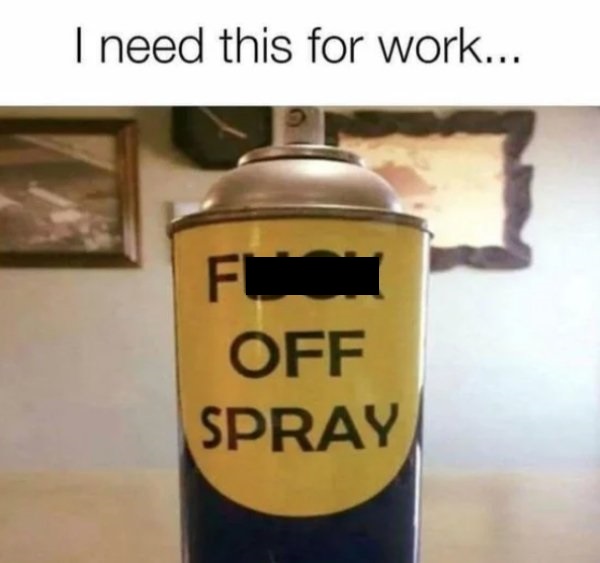 work memes - fuck off sprey - I need this for work... Off Spray