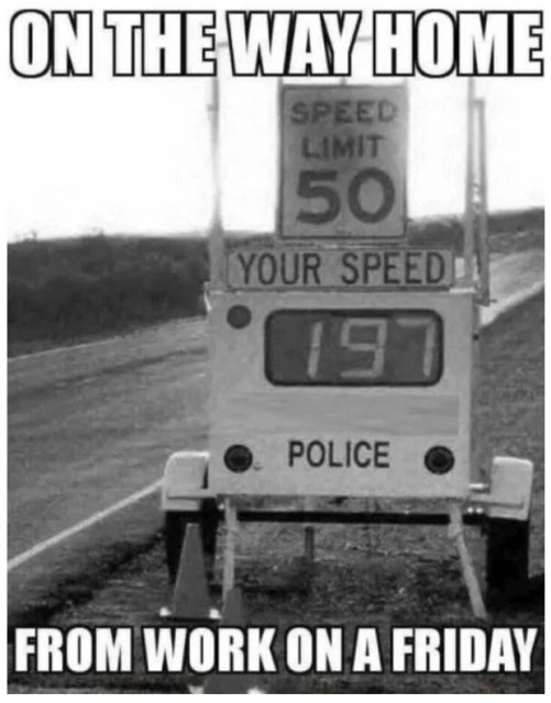 work memes - time slow friday at work - On The Way Home Speed Limit 50 Your Speed 197 Police From Work On A Friday