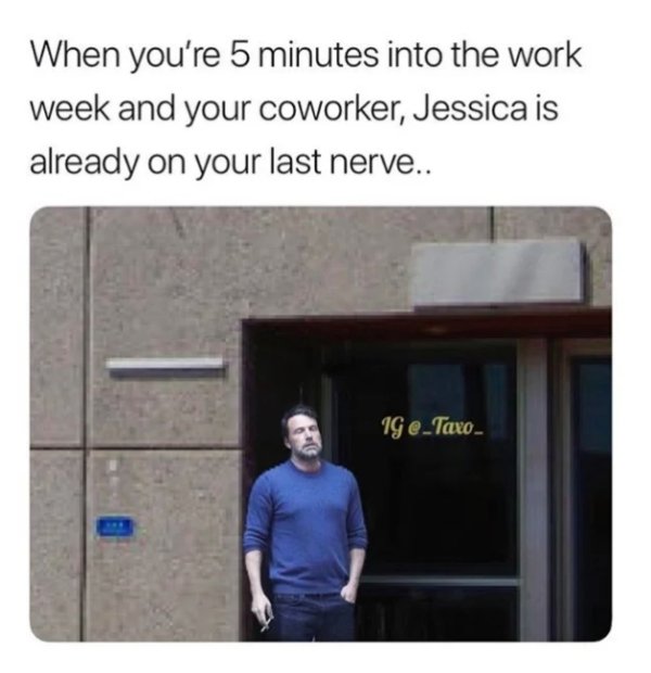 work memes - presentation - When you're 5 minutes into the work week and your coworker, Jessica is already on your last nerve.. Ig eTaxo