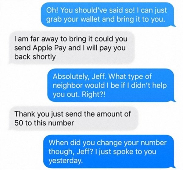 organization - Oh! You should've said so! I can just grab your wallet and bring it to you. I am far away to bring it could you send Apple Pay and I will pay you back shortly Absolutely, Jeff. What type of neighbor would I be if I didn't help you out. Righ