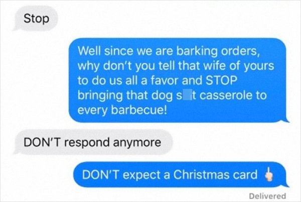 philosophical quotes - Stop Well since we are barking orders, why don't you tell that wife of yours to do us all a favor and Stop bringing that dogs it casserole to every barbecue! Don'T respond anymore Don'T expect a Christmas card Delivered