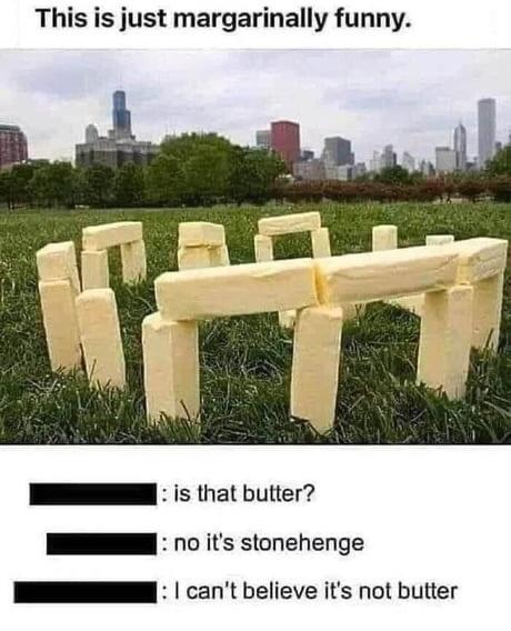 butter stonehenge - This is just margarinally funny. is that butter? 1 no it's stonehenge I can't believe it's not butter