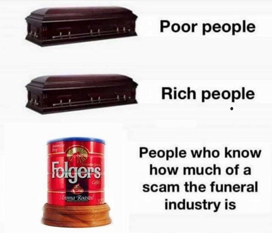 folgers bad meme - Poor people Rich people Drip Folgers People who know how much of a scam the funeral industry is Aroma "Roasted