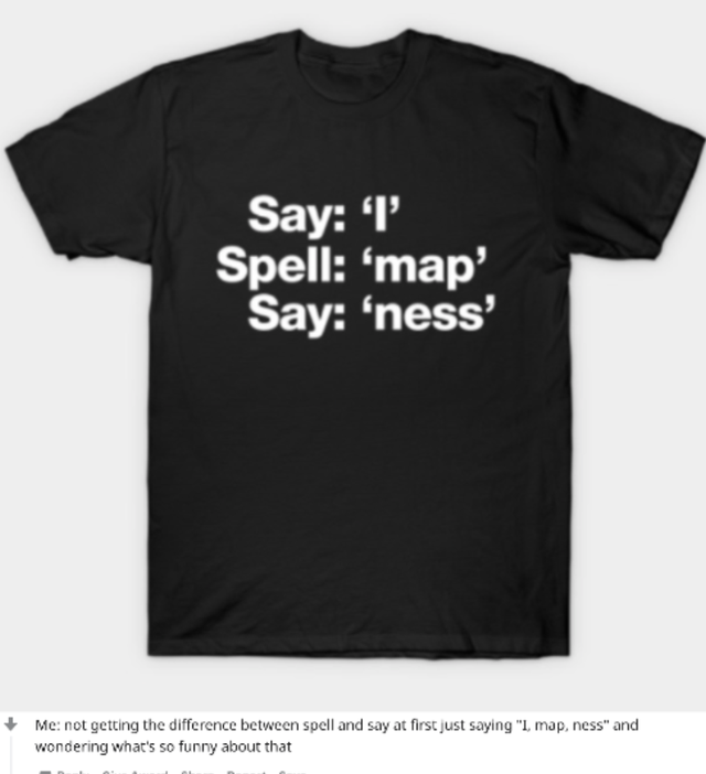 t shirt - Say I Spell map' Say 'ness' Me not getting the difference between spell and say at first just saying