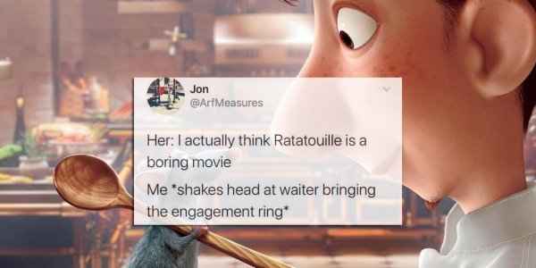 ratatouille movie - Jon Measures Her I actually think Ratatouille is a boring movie Me shakes head at waiter bringing the engagement ring