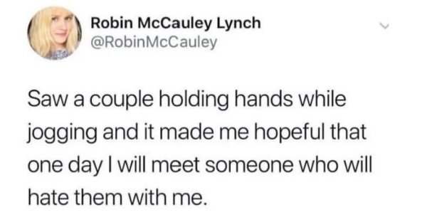 quotes - Robin McCauley Lynch McCauley Saw a couple holding hands while jogging and it made me hopeful that one day I will meet someone who will hate them with me.