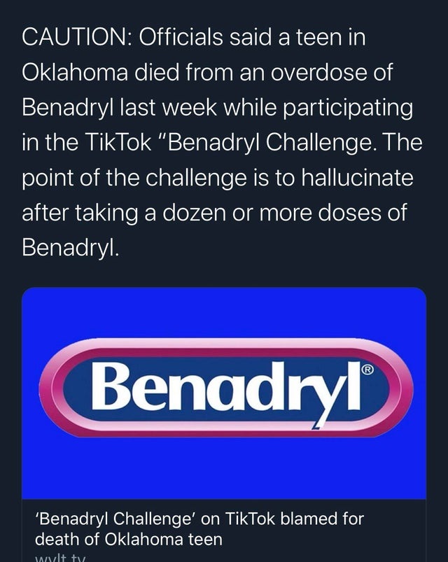 display advertising - Caution Officials said a teen in Oklahoma died from an overdose of Benadryl last week while participating in the TikTok "Benadryl Challenge. The point of the challenge is to hallucinate after taking a dozen or more doses of Benadryl.