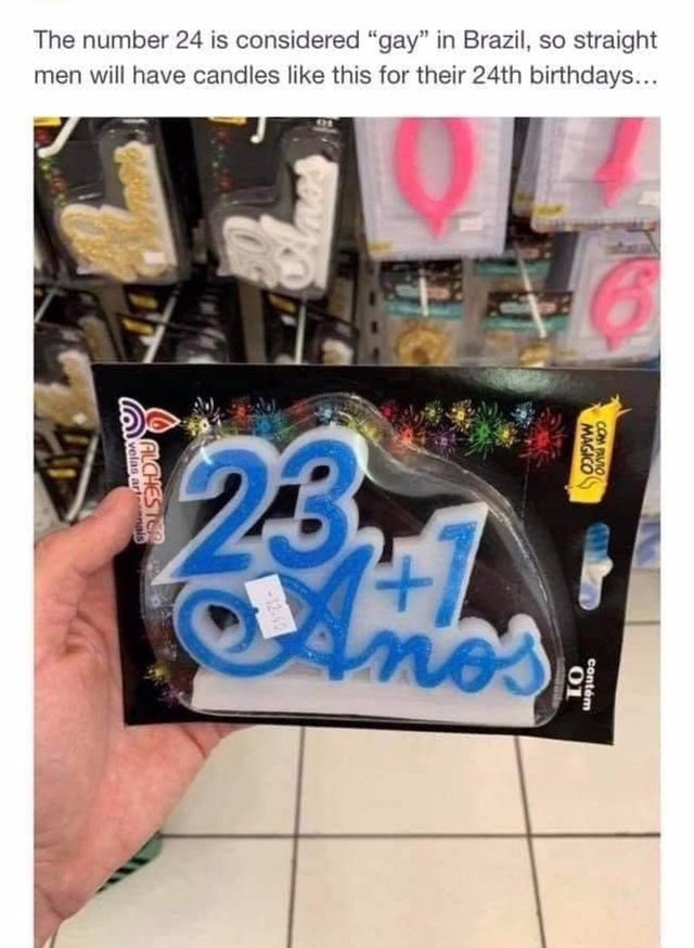 The number 24 is considered "gay" in Brazil, so straight men will have candles this for their 24th birthdays... Magicos Compavio velas artenais Alchester 23 na To contem