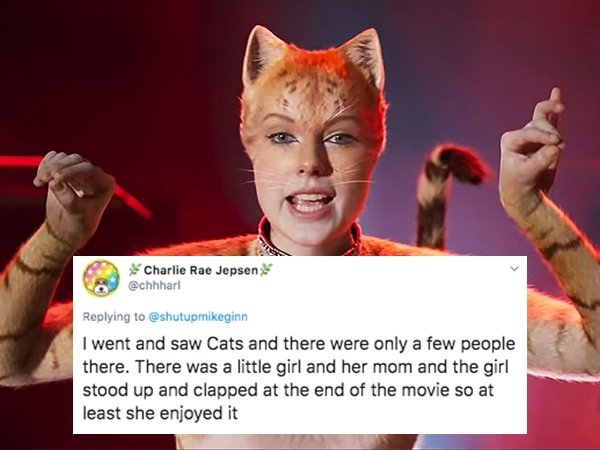 cats film - Charlie Rae Jepsen I went and saw Cats and there were only a few people there. There was a little girl and her mom and the girl stood up and clapped at the end of the movie so at least she enjoyed it