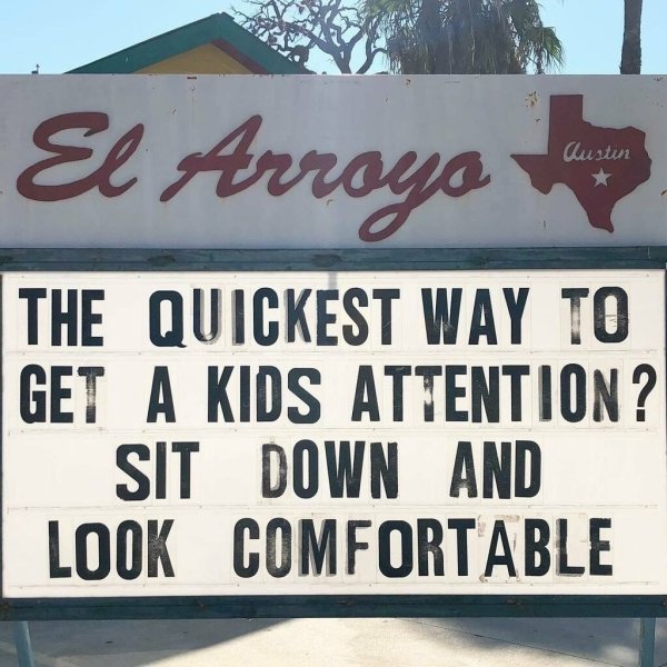 relatable memes - sign - El Arroyo Austin The Quickest Way To Get A Kids Attention ? Sit Down And Look Comfortable