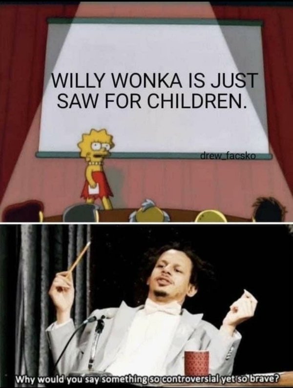 relatable memes - would you say something so brave - Willy Wonka Is Just Saw For Children. drew_facsko Why would you say something so controversial yet so brave?