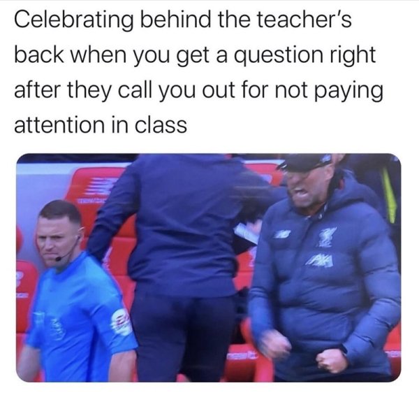 relatable memes - cobalt blue - Celebrating behind the teacher's back when you get a question right after they call you out for not paying attention in class