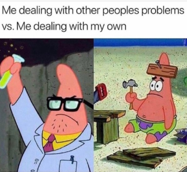 relatable memes - patrick star meme - Me dealing with other peoples problems vs. Me dealing with my own Go 03 0