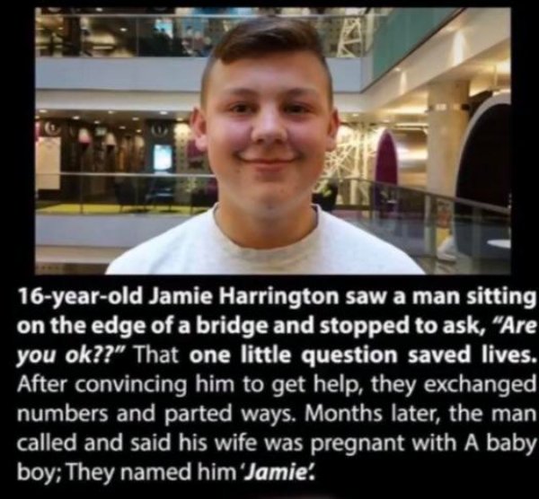 smile - 16yearold Jamie Harrington saw a man sitting on the edge of a bridge and stopped to ask, Are you ok??