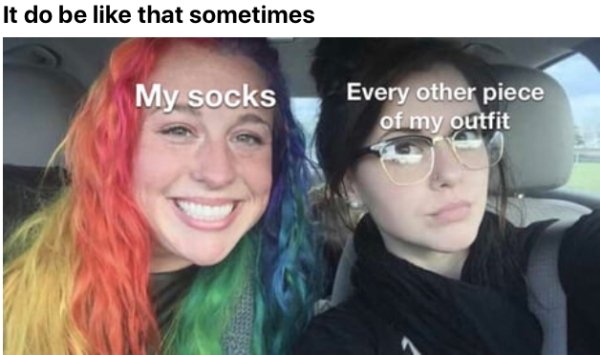 my sister and i are polar opposites meme - It do be that sometimes My socks Every other piece of my outfit