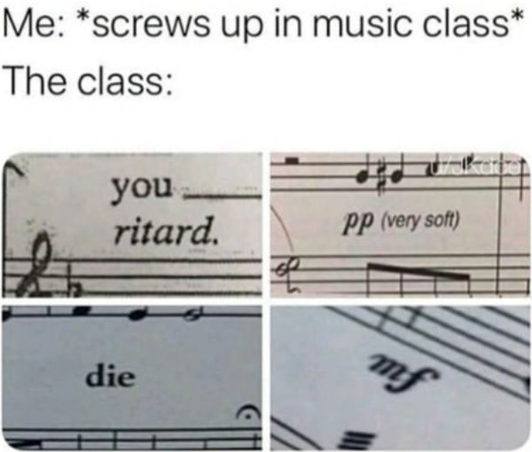 you ritard music meme - Me screws up in music class The class you ritard. Pp very soft die mf