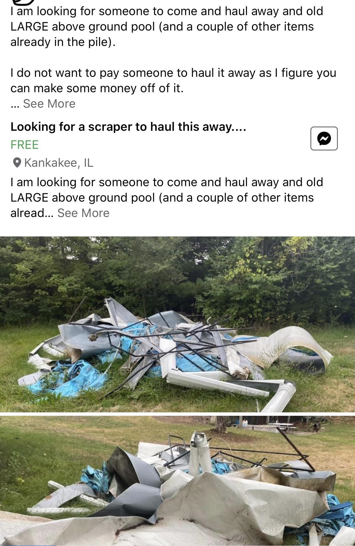 waste - I am looking for someone to come and haul away and old Large above ground pool and a couple of other items already in the pile. I do not want to pay someone to haul it away as I figure you can make some money off of it. ... See More Looking for a 