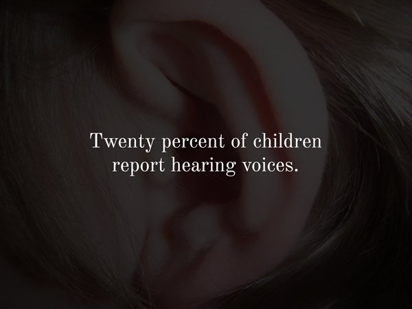 ear - Twenty percent of children report hearing voices.