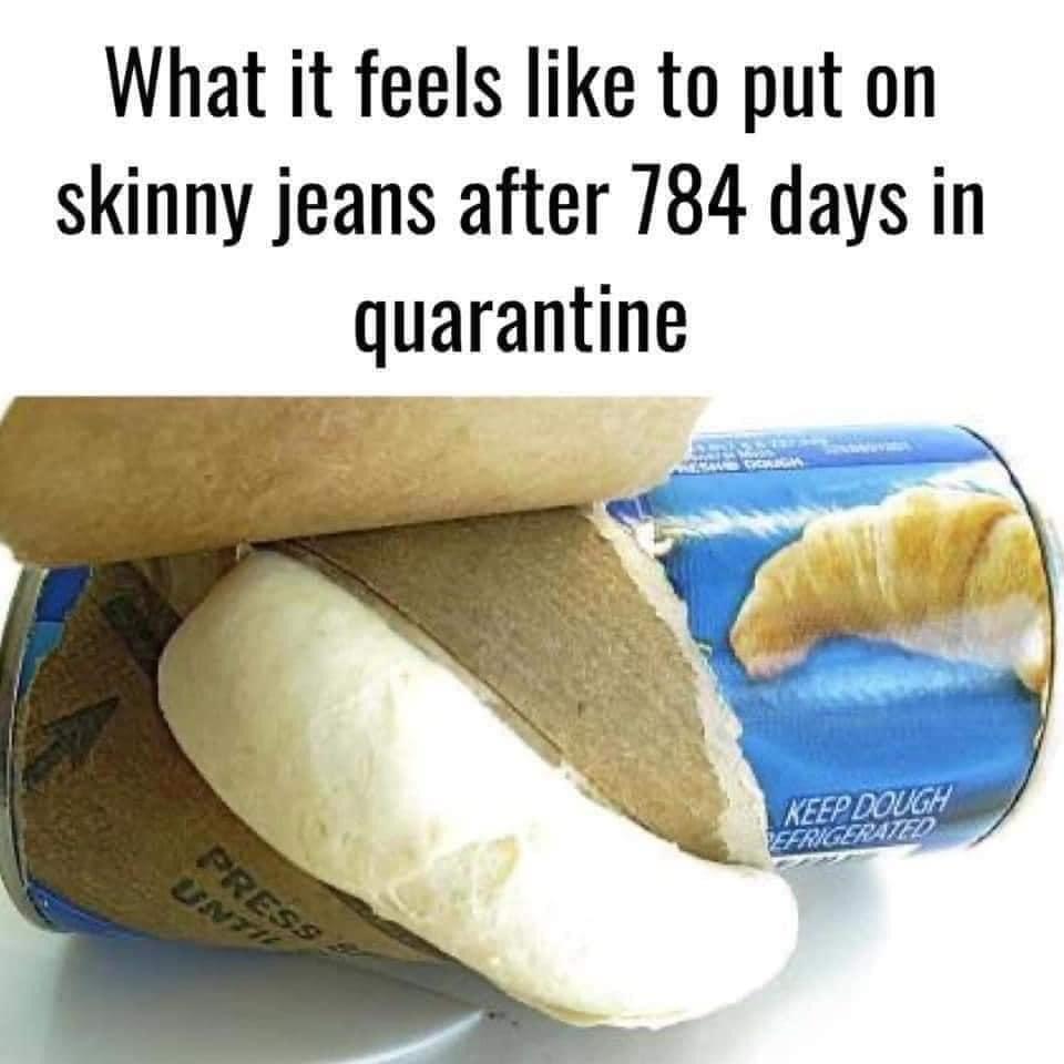 Humour - What it feels to put on skinny jeans after 784 days in quarantine Keep Dough Efrigerated Press Untv