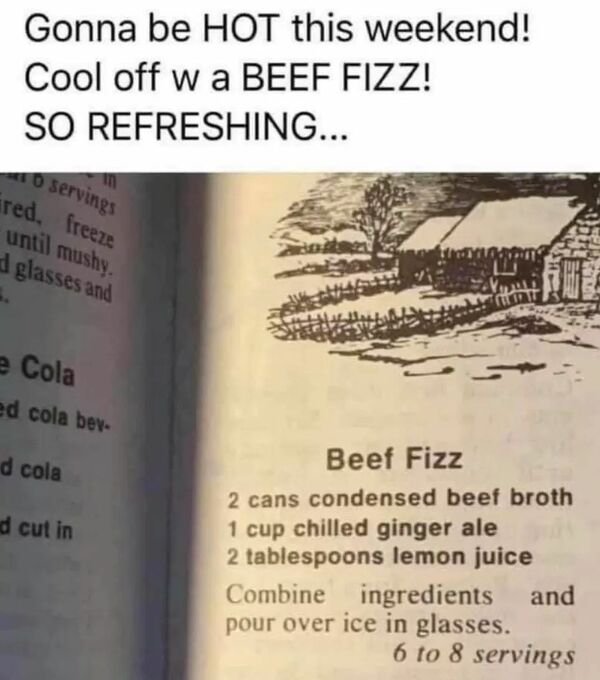 beef fizz - Gonna be Hot this weekend! Cool off w a Beef Fizz! So Refreshing... o servings ired, freeze until mushy. d glasses and dat e Cola ed cola bev d cola d cut in Beef Fizz 2 cans condensed beef broth 1 cup chilled ginger ale 2 tablespoons lemon ju