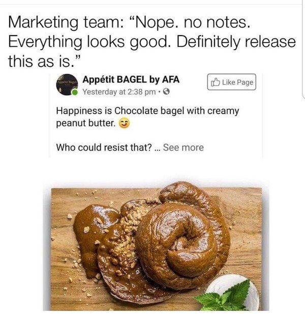 Food - Marketing team "Nope, no notes. Everything looks good. Definitely release this as is." Apptit Bagel by Afa Page Yesterday at . Happiness is Chocolate bagel with creamy peanut butter. Who could resist that?... See more