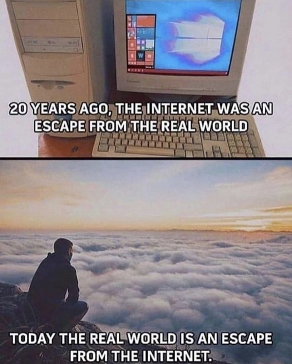 holy shit thats boomer as fuck - 20 Years Ago, The Internet Was An Escape From The Real World Today The Real World Is An Escape From The Internet.