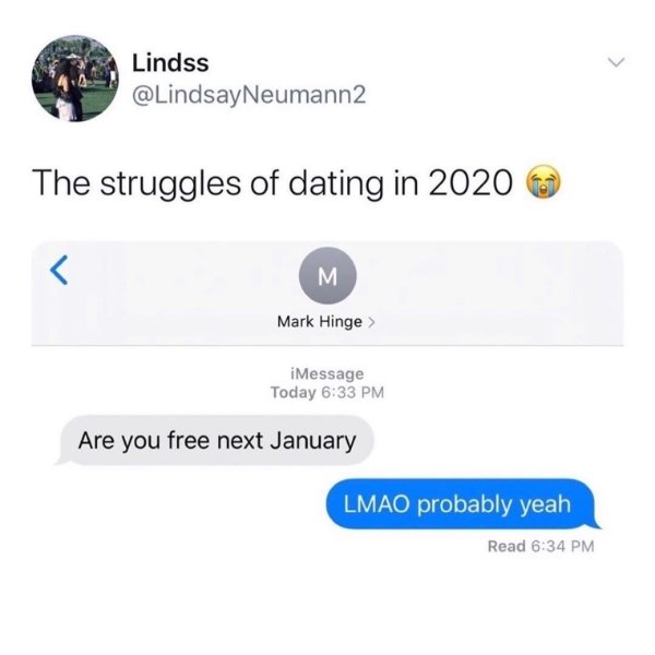 material - Lindss The struggles of dating in 2020 M Mark Hinge > iMessage Today Are you free next January Lmao probably yeah Read