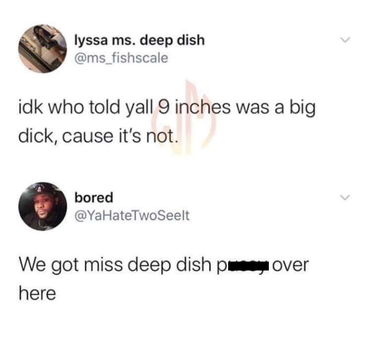 lyssa ms. deep dish idk who told yall 9 inches was a big dick, cause it's not. bored We got miss deep dish pover here