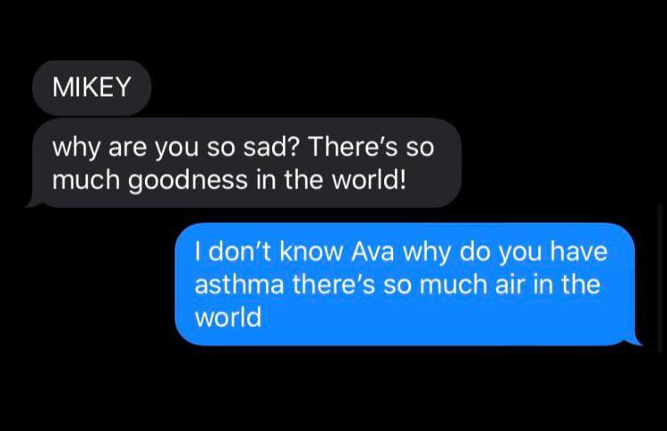 multimedia - Mikey why are you so sad? There's so much goodness in the world! I don't know Ava why do you have asthma there's so much air in the world