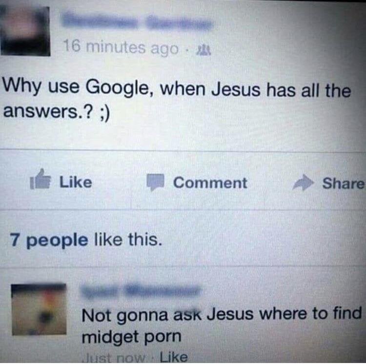 material - 16 minutes ago Why use Google, when Jesus has all the answers.? ; Comment 7 people this. Not gonna ask Jesus where to find midget porn Just now
