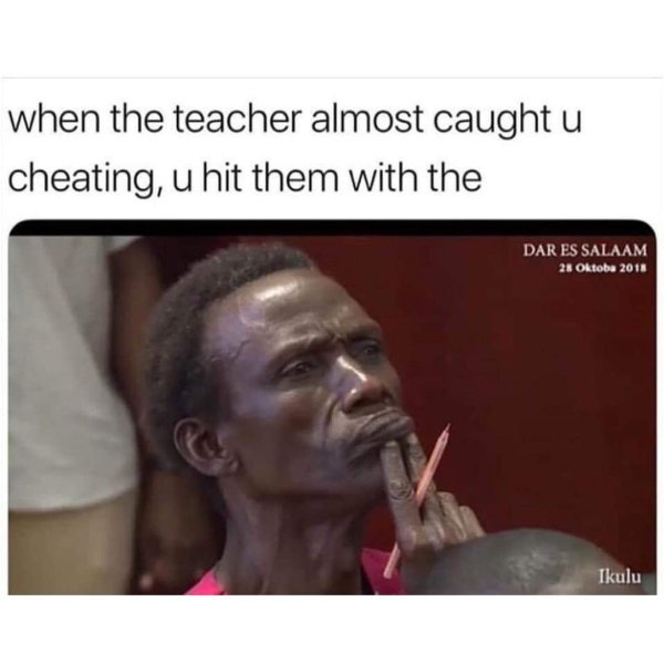 caught cheating meme - u when the teacher almost caught cheating, u hit them with the Dar Es Salaam 28 Oktoba 2018 Ikulu