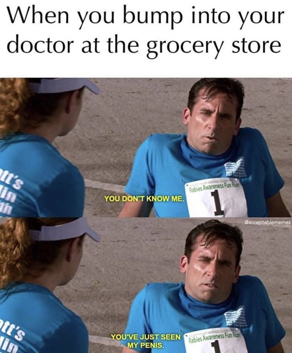 office memes about break ups - When you bump into your doctor at the grocery store ott's Rabies Awareness Fun You Don'T Know Me. Gacceptablememes att's You'Ve Just Seen My Penis. Rabies Awareness Fun