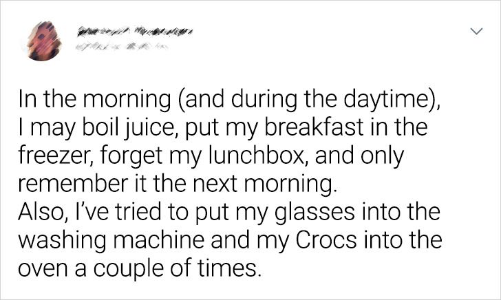 enough musk spam - In the morning and during the daytime, I may boil juice, put my breakfast in the freezer, forget my lunchbox, and only remember it the next morning. Also, I've tried to put my glasses into the washing machine and my Crocs into the oven 