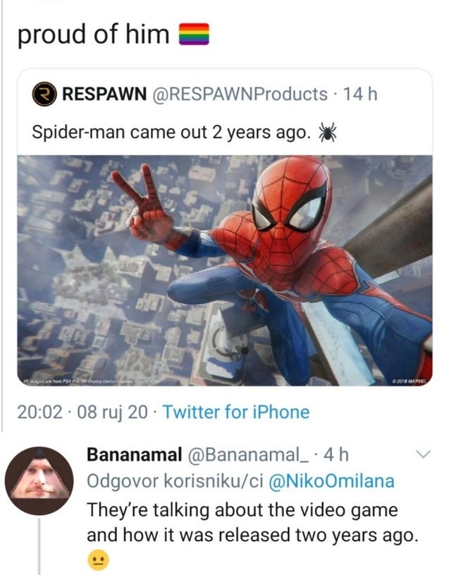 marvel spider man - proud of him Respawn 14 h Spiderman came out 2 years ago. Bh 20 Marve .08 ruj 20 Twitter for iPhone Bananamal 4 h Odgovor korisnikuci They're talking about the video game and how it was released two years ago.
