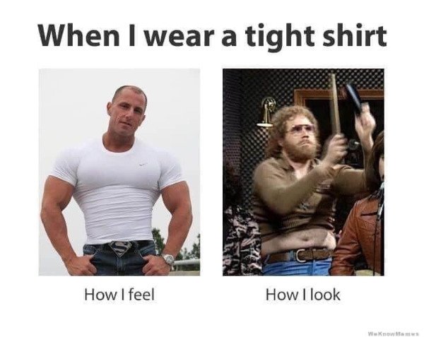 funny memes expectations vs reality - When I wear a tight shirt How I feel How I look WeKnow Ma