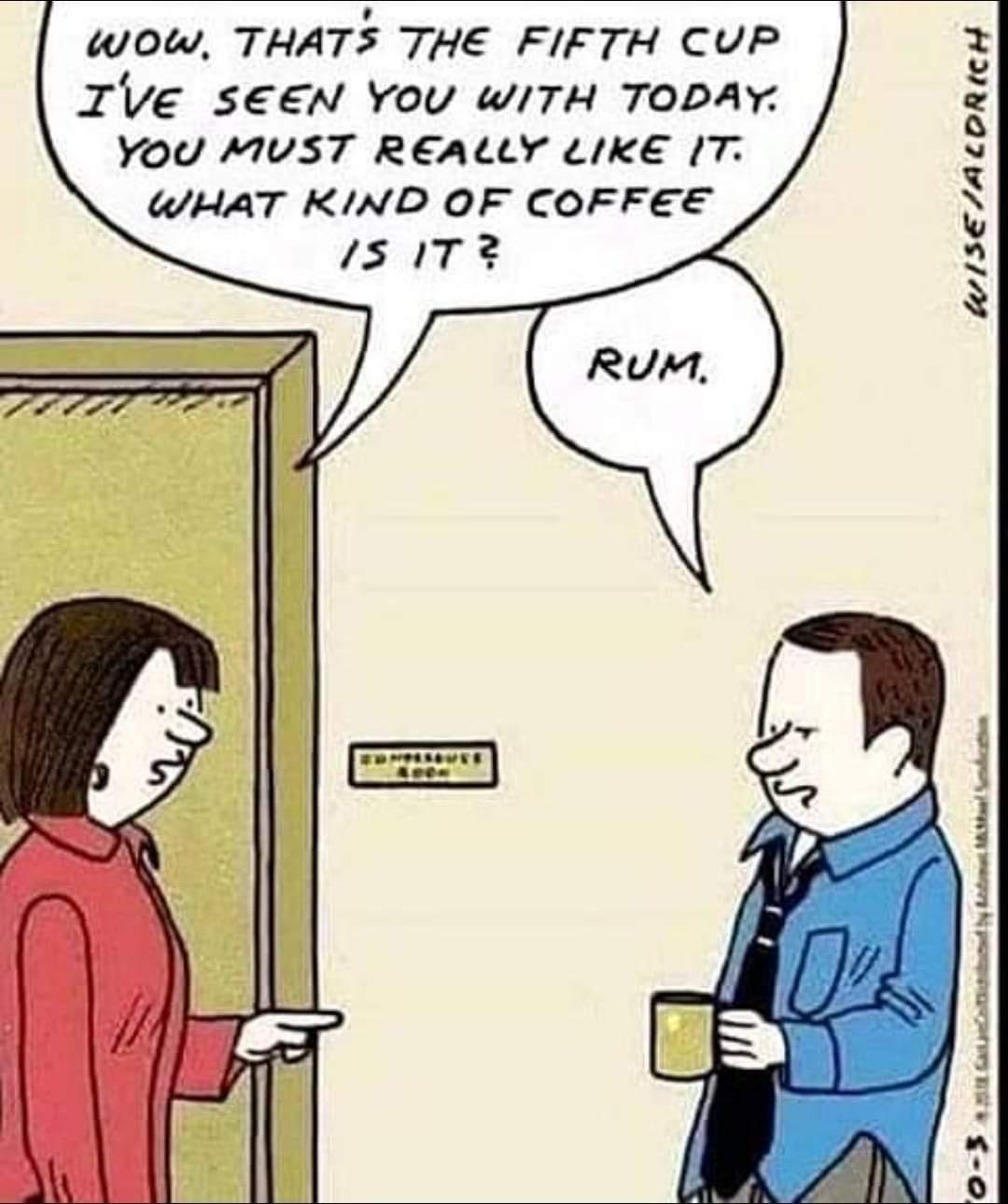 funny memes and random pics - workplace funny conversation - wow. That'S The Fifth Cup I'Ve Seen You With Today. You Must Really It. What Kind Of Coffee Is It? WiseAldrich Rum Nosovo 04