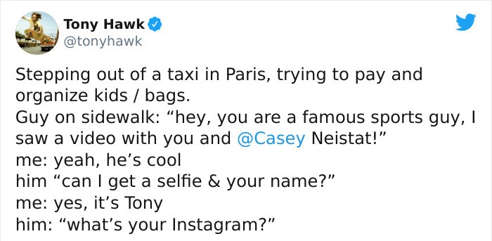 tony hawk twitter - quitar - Tony Hawk Stepping out of a taxi in Paris, trying to pay and organize kids bags. Guy on sidewalk hey, you are a famous sports guy, I saw a video with you and Neistat!" me yeah, he's cool him "can I get a selfie & your name?" m