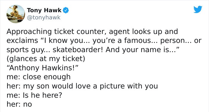 tony hawk twitter - paper - Tony Hawk Approaching ticket counter, agent looks up and exclaims I know you... you're a famous... person... or sports guy... skateboarder! And your name is..." glances at my ticket Anthony Hawkins!" me close enough her my son 
