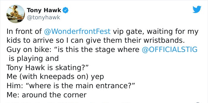 tony hawk twitter - rivers in typography - Tony Hawk In front of vip gate, waiting for my kids to arrive so I can give them their wristbands. Guy on bike is this the stage where is playing and Tony Hawk is skating?" Me with kneepads on yep Him "where is t