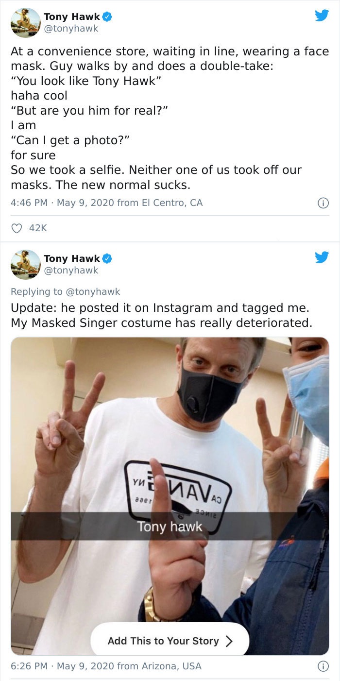 tony hawk twitter - media - Tony Hawk At a convenience store, waiting in line, wearing a face mask. Guy walks by and does a doubletake "You look Tony Hawk" haha cool But are you him for real?" I am "Can I get a photo?" for sure So we took a selfie. Neithe