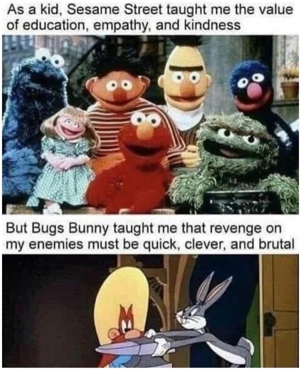 sesame street characters - As a kid, Sesame Street taught me the value of education, empathy, and kindness But Bugs Bunny taught me that revenge on my enemies must be quick, clever, and brutal