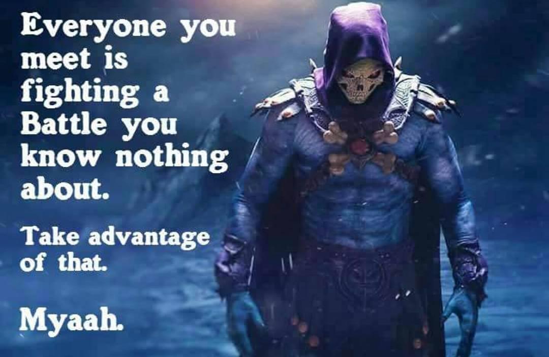 skeletor meme - a Everyone you meet is fighting Battle you know nothing about. Take advantage of that. Myaah.