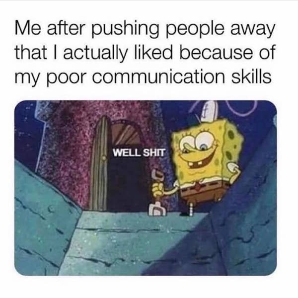 pushing people away meme - Me after pushing people away that I actually d because of my poor communication skills Well Shit